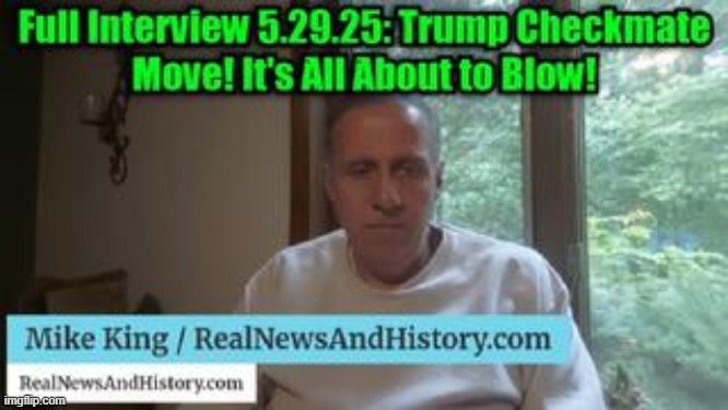 Mike King: Full Interview 5.29.25: Trump Checkmate Move! It's All About to Blow! (Video) 